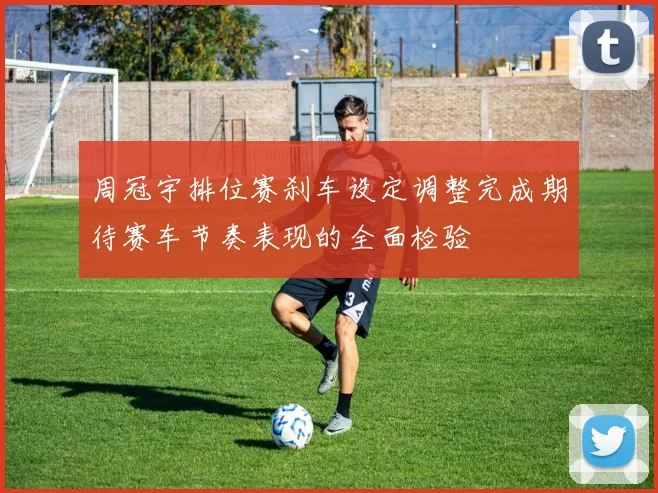 周冠宇排位赛刹车设定调整完成期待赛车节奏表现的全面检验