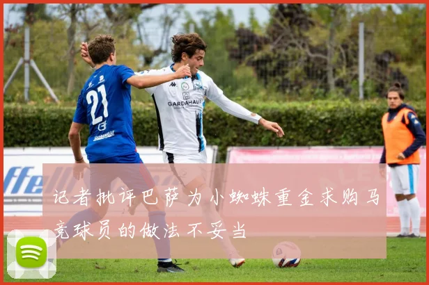 记者批评巴萨为小蜘蛛重金求购马竞球员的做法不妥当