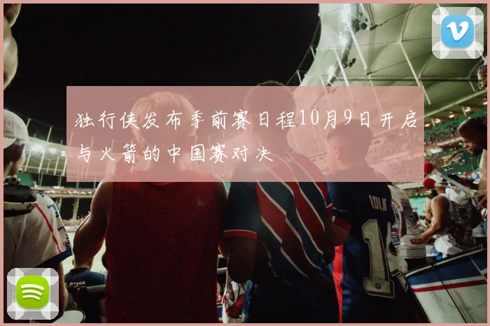 独行侠发布季前赛日程10月9日开启与火箭的中国赛对决