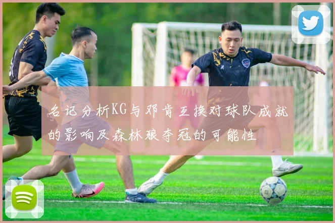 名记分析KG与邓肯互换对球队成就的影响及森林狼夺冠的可能性