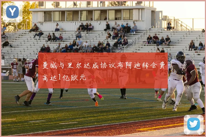 曼城与里尔达成协议布阿迪转会费高达1亿欧元
