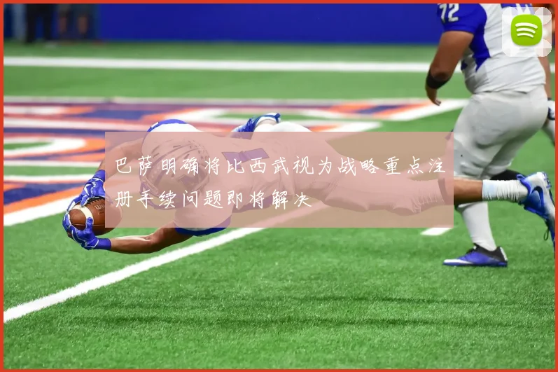巴萨明确将比西武视为战略重点注册手续问题即将解决